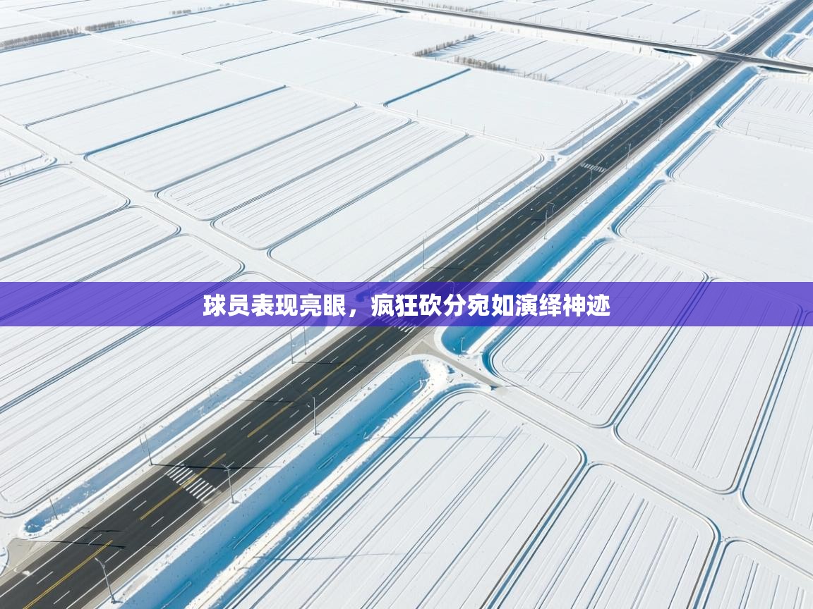 球员表现亮眼，疯狂砍分宛如演绎神迹  第1张