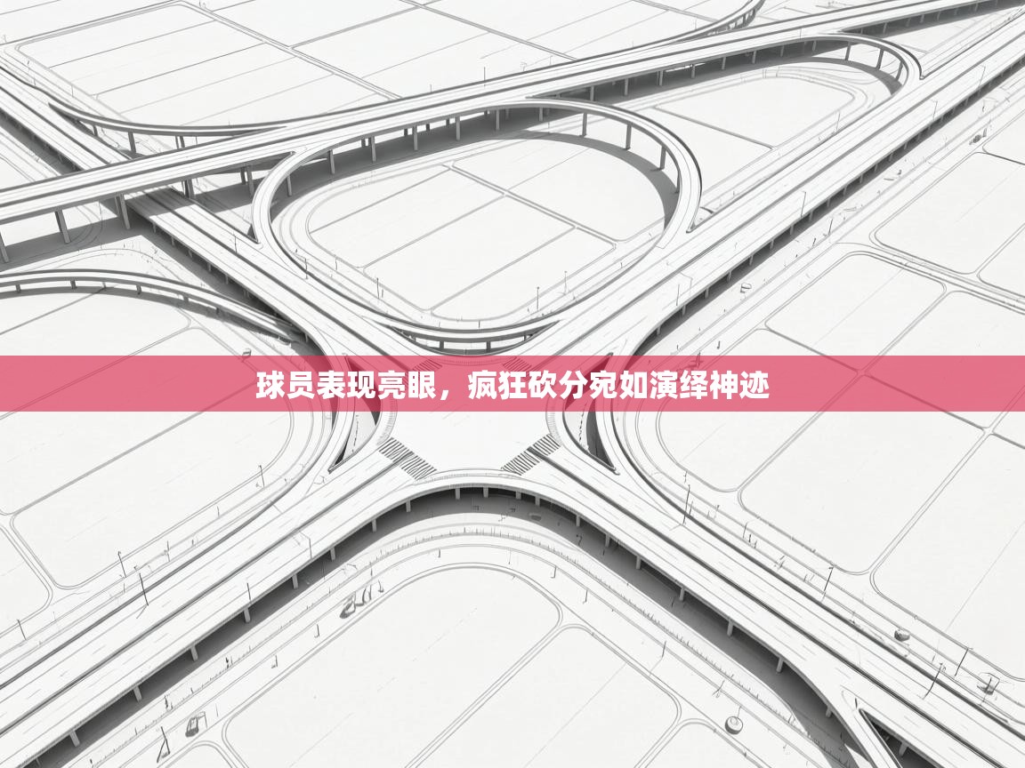 球员表现亮眼，疯狂砍分宛如演绎神迹  第2张