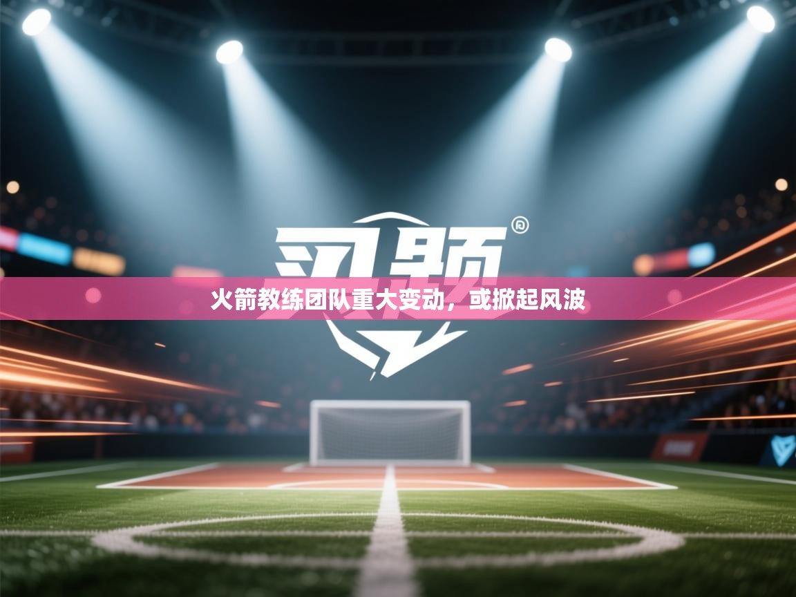 火箭教练团队重大变动，或掀起风波  第2张