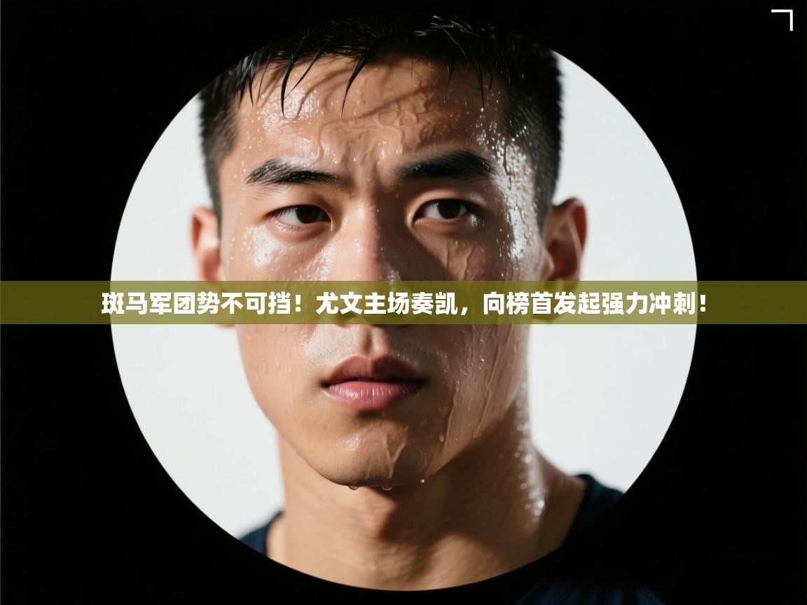 斑马军团势不可挡!尤文主场奏凯,向榜首发起强力冲刺! 第2张