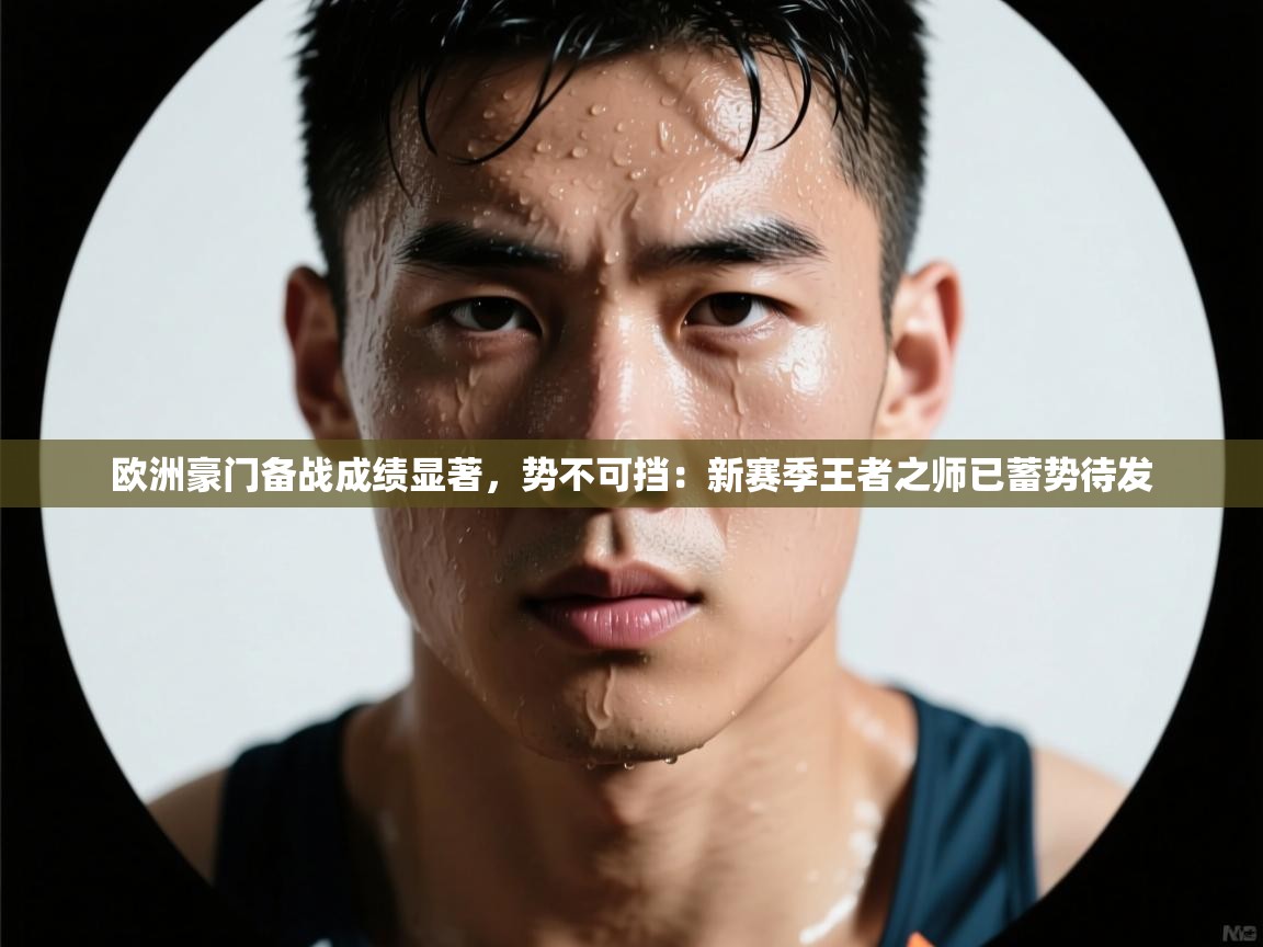 欧洲豪门备战成绩显著，势不可挡：新赛季王者之师已蓄势待发  第2张