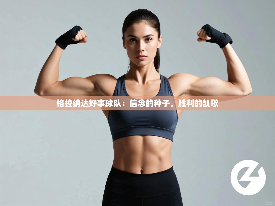 格拉纳达好事球队：信念的种子，胜利的凯歌  第2张